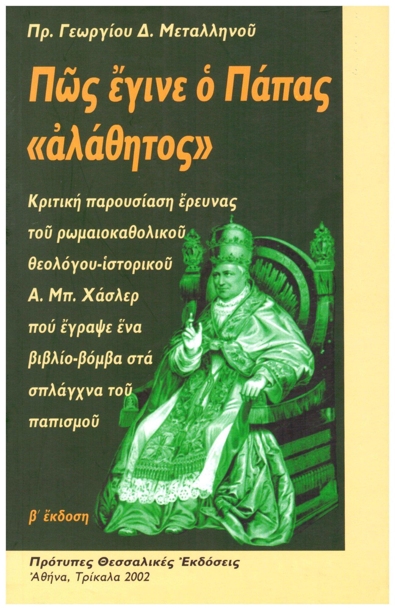 01 ΠΩΣ ΕΓΙΝΕ Ο ΠΑΠΑΣ «ΑΛΑΘΗΤΟΣ» ΚΡΙΤΙΚΗ ΠΑΡΟΥΣΙΑΣΗ ΕΡΕΥΝΑΣ ΤΟΥ ΡΩΜΑΙΟΚΑΘΟΛΙΚΟΥ ΘΕΟΛΟΓΟΥ ΙΣΤΟΡΙΚΟΥ Α. ΜΠ. ΧΑΣΛΕΡ ΠΟΥ ΕΓΡΑΨΕ ΕΝΑ ΒΙΒΛΙΟ-ΒΟΜΒΑ ΣΤΑ ΣΠΛΑΧΝΑ ΤΟΥ ΠΑΠΙΣΜΟΥ - Image 1